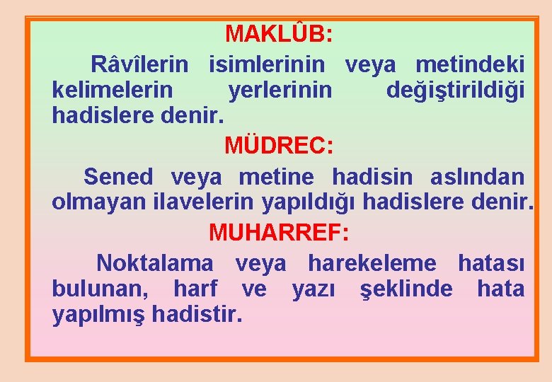 MAKLÛB: Râvîlerin isimlerinin veya metindeki kelimelerin yerlerinin değiştirildiği hadislere denir. MÜDREC: Sened veya metine