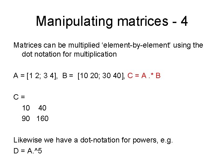 Manipulating matrices - 4 Matrices can be multiplied ‘element-by-element’ using the dot notation for Manipulating matrices - 4 Matrices can be multiplied ‘element-by-element’ using the dot notation for