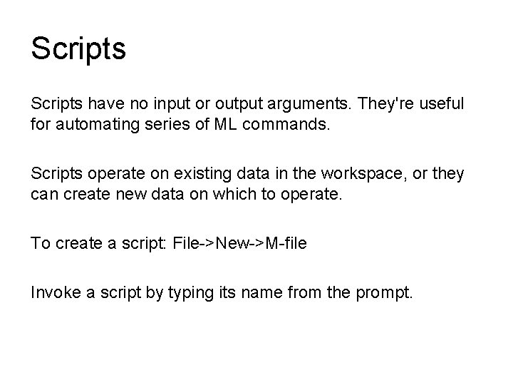 Scripts have no input or output arguments. They're useful for automating series of ML Scripts have no input or output arguments. They're useful for automating series of ML