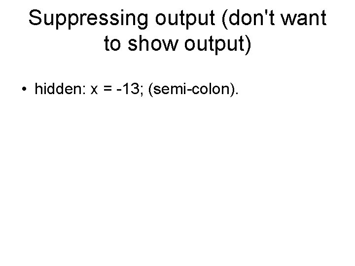 Suppressing output (don't want to show output) • hidden: x = -13; (semi-colon). Suppressing output (don't want to show output) • hidden: x = -13; (semi-colon).