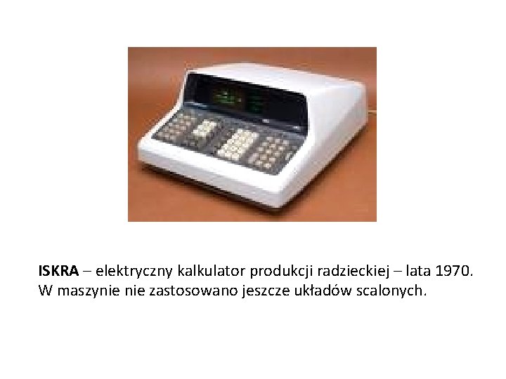 ISKRA – elektryczny kalkulator produkcji radzieckiej – lata 1970. W maszynie zastosowano jeszcze układów