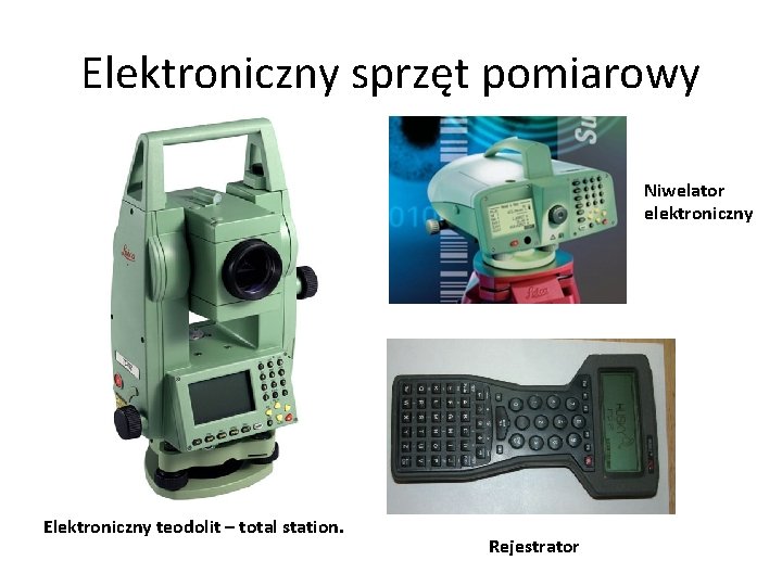 Elektroniczny sprzęt pomiarowy Niwelator elektroniczny Elektroniczny teodolit – total station. Rejestrator 