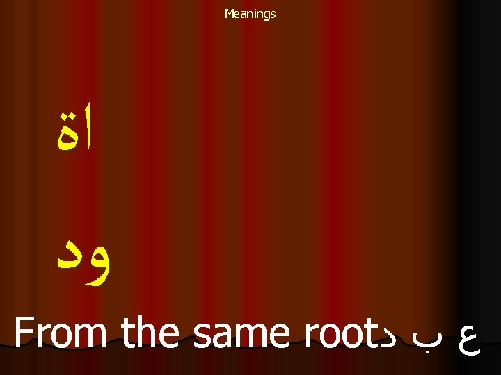 Meanings ﺍﺓ ﻭﺩ From the same root ﻉ ﺏ ﺩ 