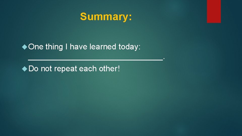 Summary: One thing I have learned today: _______________. Do not repeat each other! 