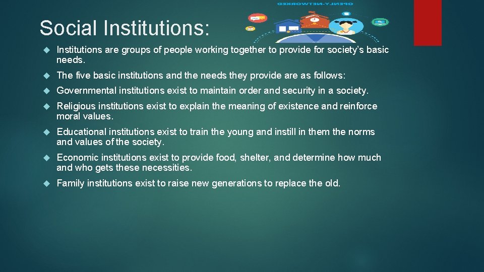 Social Institutions: Institutions are groups of people working together to provide for society’s basic