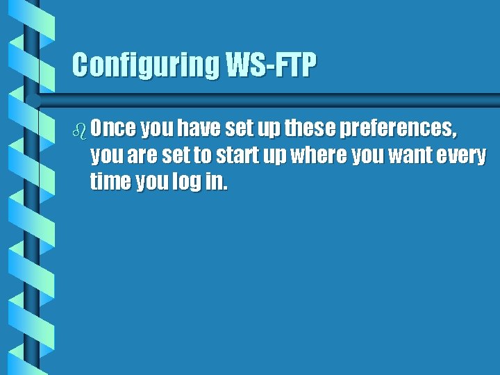 Configuring WS-FTP b Once you have set up these preferences, you are set to