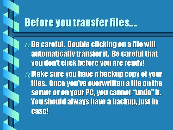 Before you transfer files…. b Be careful. Double clicking on a file will automatically