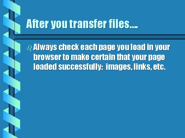 After you transfer files…. b Always check each page you load in your browser