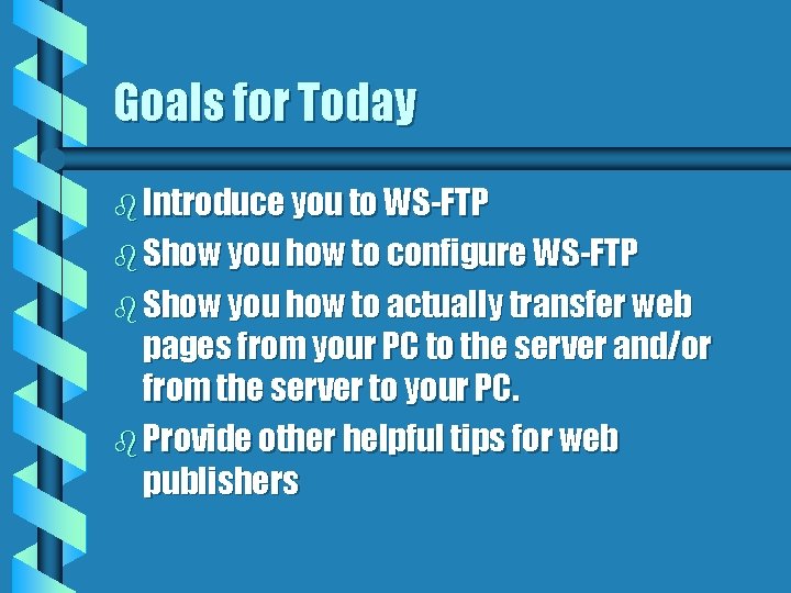 Goals for Today b Introduce you to WS-FTP b Show you how to configure