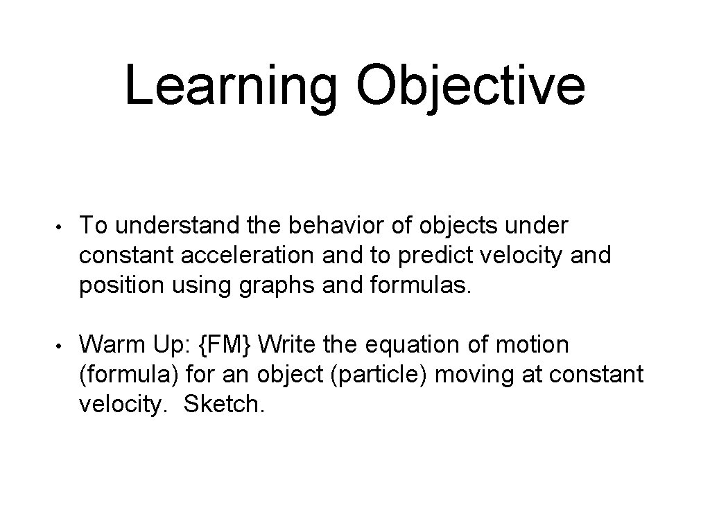 Learning Objective • To understand the behavior of objects under constant acceleration and to