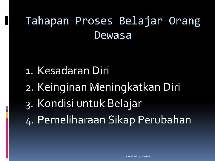 Tahapan Proses Belajar Orang Dewasa 1. Kesadaran Diri 2. Keinginan Meningkatkan Diri 3. Kondisi