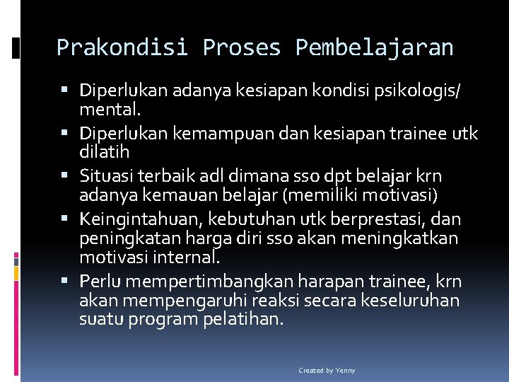 Prakondisi Proses Pembelajaran Diperlukan adanya kesiapan kondisi psikologis/ mental. Diperlukan kemampuan dan kesiapan trainee