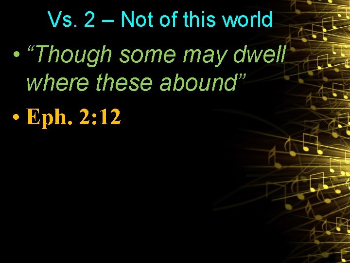 Vs. 2 – Not of this world • “Though some may dwell where these