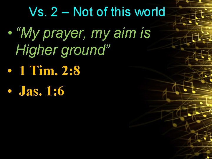 Vs. 2 – Not of this world • “My prayer, my aim is Higher