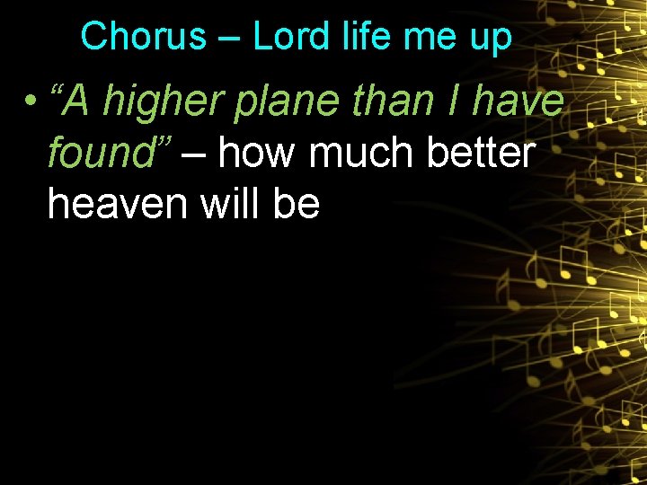 Chorus – Lord life me up • “A higher plane than I have found”