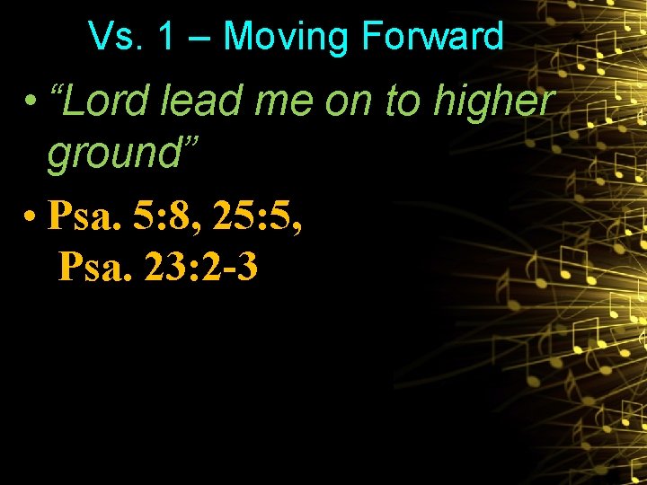 Vs. 1 – Moving Forward • “Lord lead me on to higher ground” •