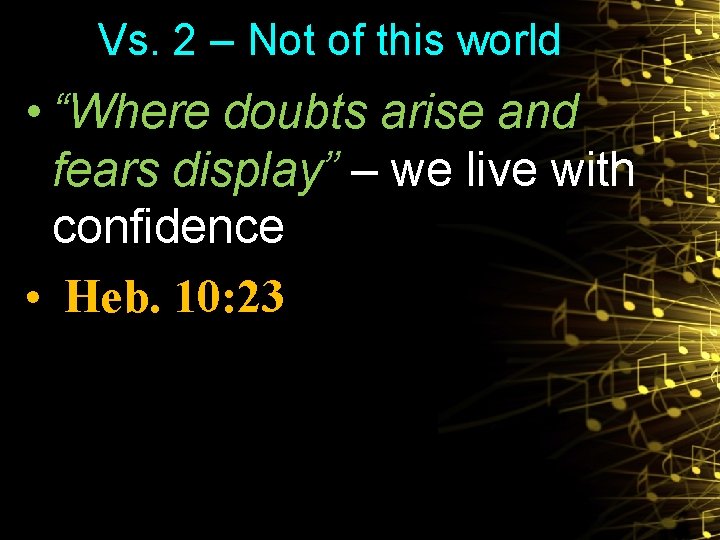 Vs. 2 – Not of this world • “Where doubts arise and fears display”