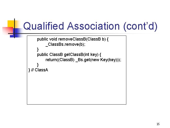 Qualified Association (cont’d) public void remove. Class. B(Class. B b) { _Class. Bs. remove(b);