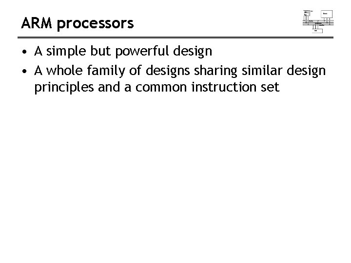 ARM processors • A simple but powerful design • A whole family of designs