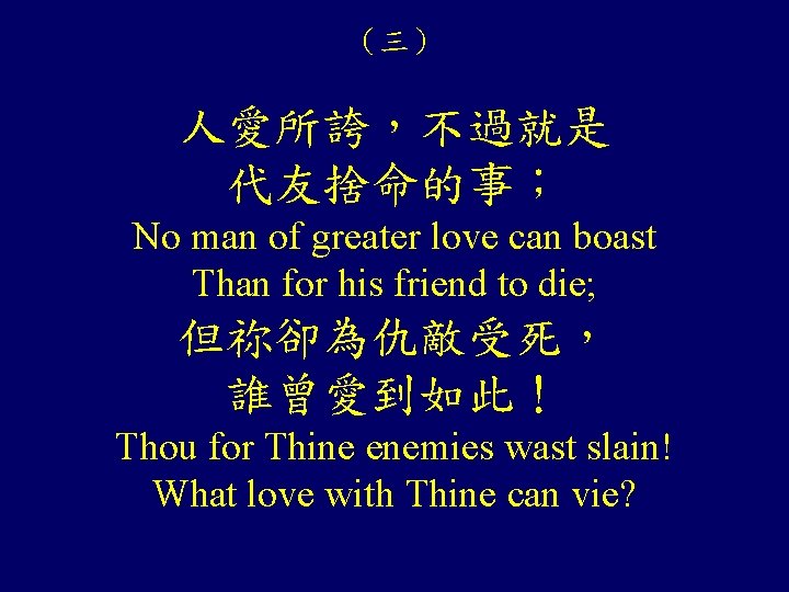 (三) 人愛所誇,不過就是 代友捨命的事; No man of greater love can boast Than for his friend (三) 人愛所誇,不過就是 代友捨命的事; No man of greater love can boast Than for his friend
