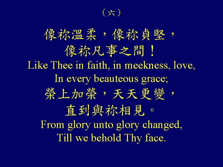 (六) 像祢溫柔,像祢貞堅, 像祢凡事之間! Like Thee in faith, in meekness, love, In every beauteous grace; (六) 像祢溫柔,像祢貞堅, 像祢凡事之間! Like Thee in faith, in meekness, love, In every beauteous grace;