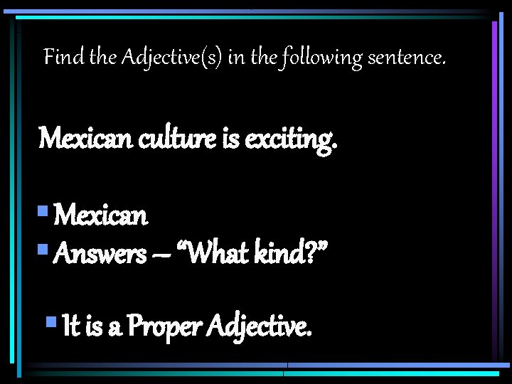 Find the Adjective(s) in the following sentence. Mexican culture is exciting. § Mexican §