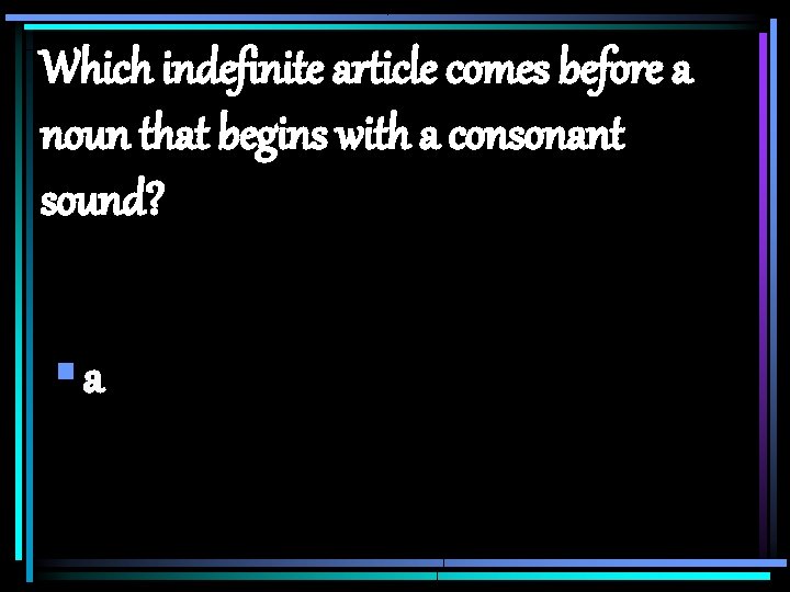 Which indefinite article comes before a noun that begins with a consonant sound? §a Which indefinite article comes before a noun that begins with a consonant sound? §a