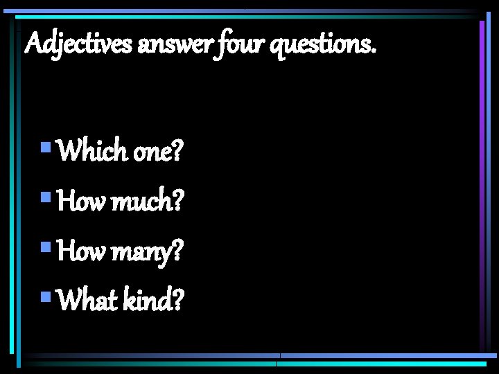 Adjectives answer four questions. § Which one? § How much? § How many? §