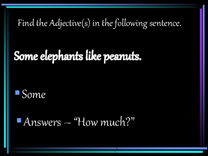 Find the Adjective(s) in the following sentence. Some elephants like peanuts. § Some §