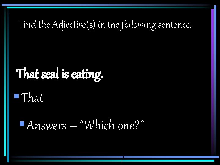 Find the Adjective(s) in the following sentence. That seal is eating. § That §