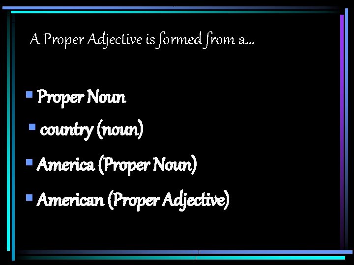 A Proper Adjective is formed from a… § Proper Noun § country (noun) §