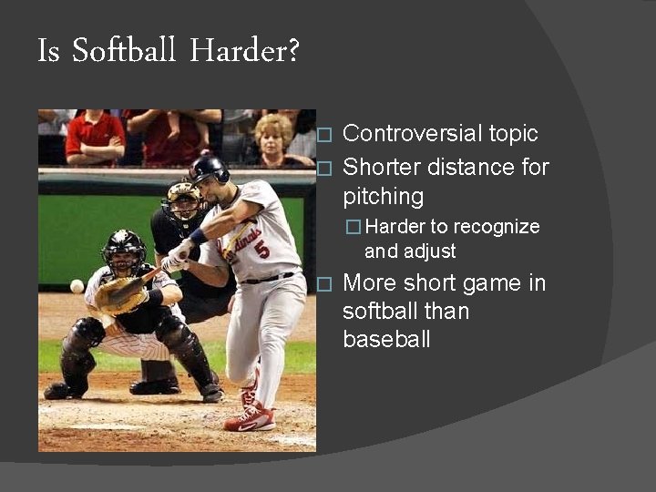 Is Softball Harder? Controversial topic � Shorter distance for pitching � � Harder to