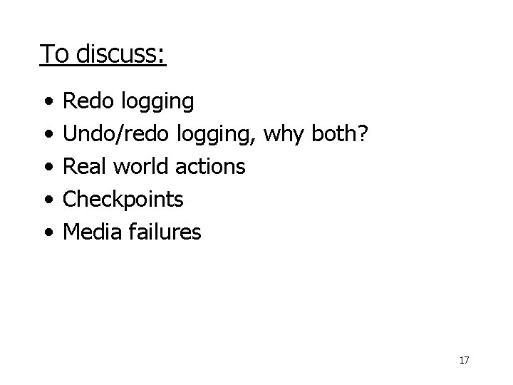 To discuss: • • • Redo logging Undo/redo logging, why both? Real world actions