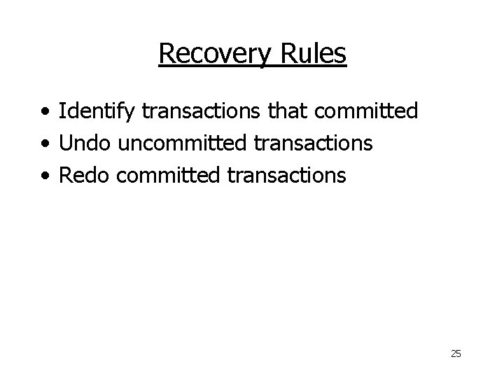 Recovery Rules • Identify transactions that committed • Undo uncommitted transactions • Redo committed