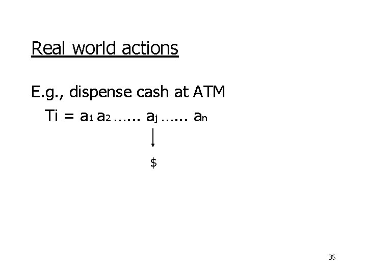 Real world actions E. g. , dispense cash at ATM Ti = a 1