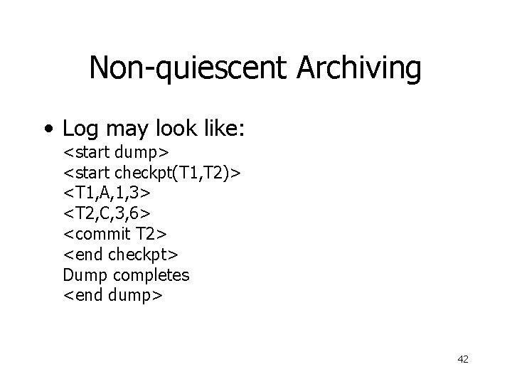 Non-quiescent Archiving • Log may look like: <start dump> <start checkpt(T 1, T 2)>