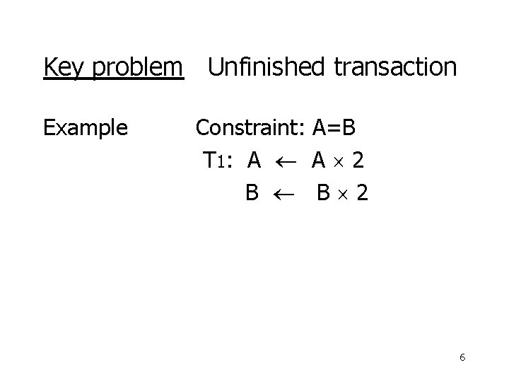 Key problem Unfinished transaction Example Constraint: A=B T 1: A A 2 B B