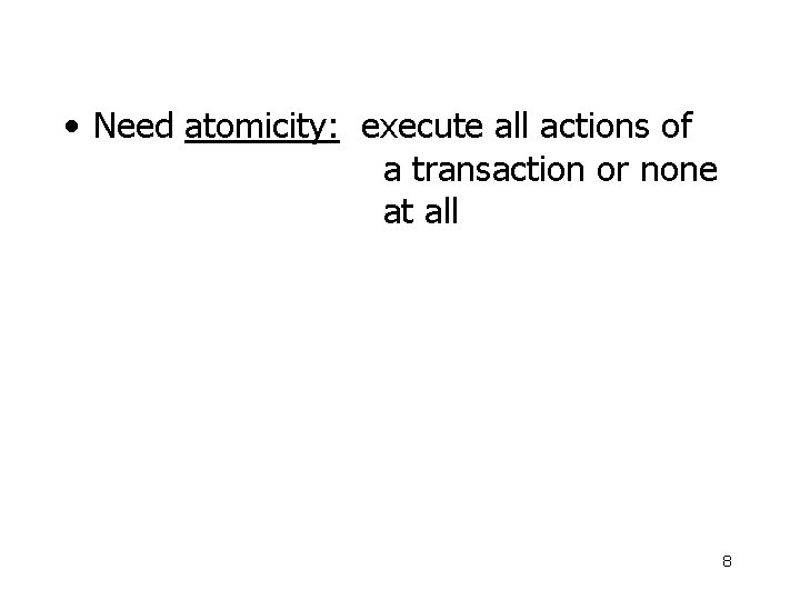  • Need atomicity: execute all actions of a transaction or none at all