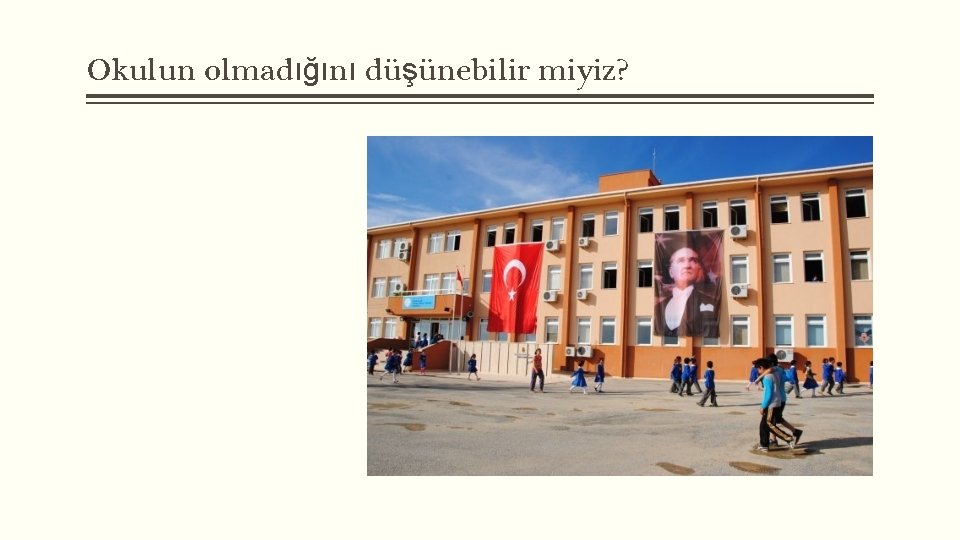 Okulun olmadığını düşünebilir miyiz? 