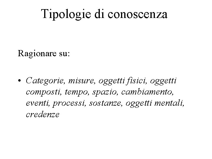 Tipologie di conoscenza Ragionare su: • Categorie, misure, oggetti fisici, oggetti composti, tempo, spazio,