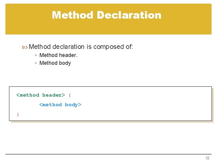 Method Declaration Method declaration is composed of: • Method header. • Method body <method