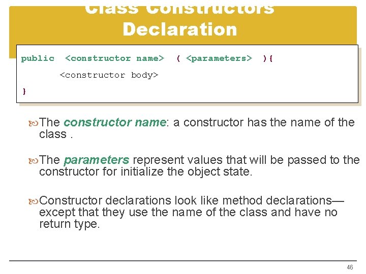 Class Constructors Declaration public <constructor name> ( <parameters> ){ <constructor body> } The constructor