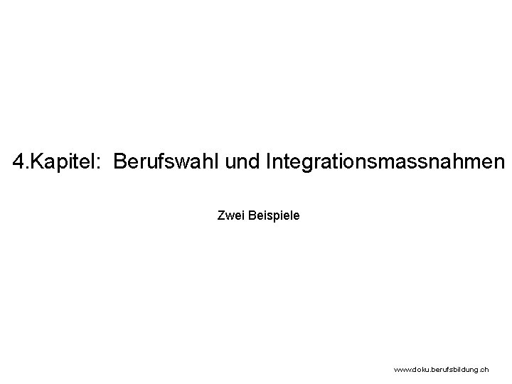 4. Kapitel: Berufswahl und Integrationsmassnahmen Zwei Beispiele www. doku. berufsbildung. ch 