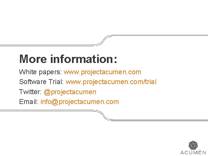 More information: White papers: www. projectacumen. com Software Trial: www. projectacumen. com/trial Twitter: @projectacumen
