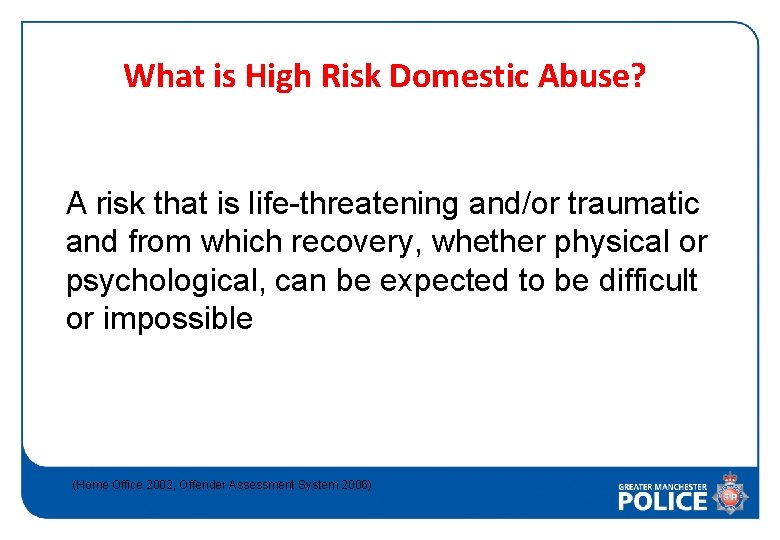 What is High Risk Domestic Abuse? A risk that is life-threatening and/or traumatic and