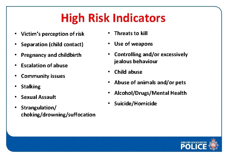 High Risk Indicators • Victim’s perception of risk • Threats to kill • Separation