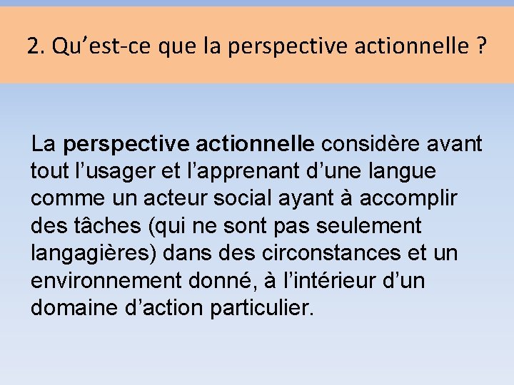 2. Qu’est-ce que la perspective actionnelle ? La perspective actionnelle considère avant tout l’usager