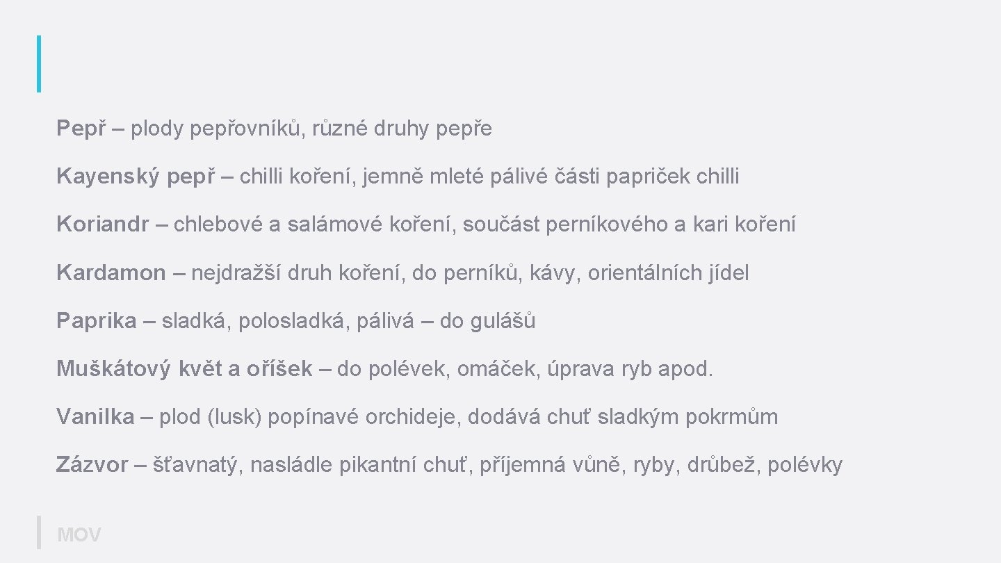 Pepř – plody pepřovníků, různé druhy pepře Kayenský pepř – chilli koření, jemně mleté