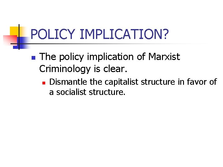 POLICY IMPLICATION? n The policy implication of Marxist Criminology is clear. n Dismantle the