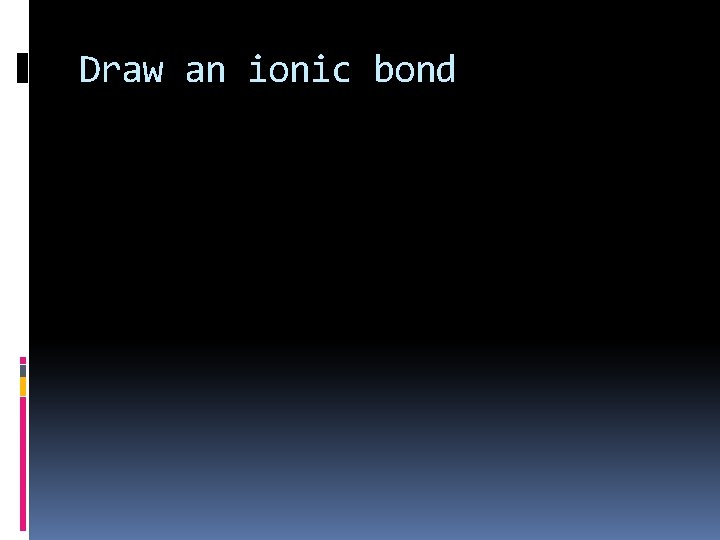 Draw an ionic bond 
